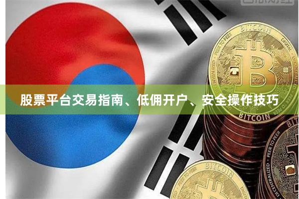 股票平台交易指南、低佣开户、安全操作技巧