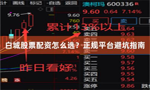 白城股票配资怎么选？正规平台避坑指南