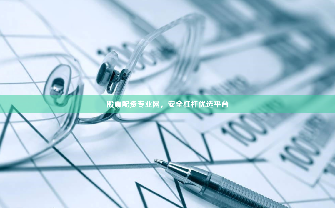 股票配资专业网，安全杠杆优选平台