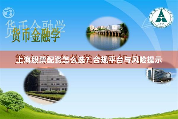 上海股票配资怎么选？合规平台与风险提示